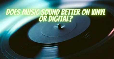 Does Music Sound Better on Vinyl: A Detailed Discussion with Mixed Views